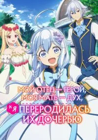 сериал Мой отец - герой, моя мать - дух, а я переродилась их дочерью (аниме сериал, 2025) 1 сезон смотреть онлайн на Лордфильм